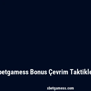 Xbetgamess Bonus Çevrim Taktikleri